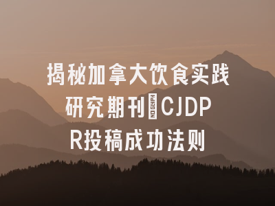 揭秘加拿大饮食实践研究期刊_CJDPR投稿成功法则