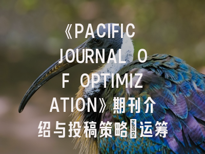 《PACIFIC JOURNAL OF OPTIMIZATION》期刊介绍与投稿策略：运筹学研究者必知的学术密码