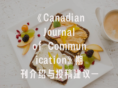 《Canadian Journal of Communication》期刊介绍与投稿建议——学术传播者的战略指南