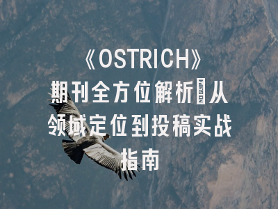 《OSTRICH》期刊全方位解析：从领域定位到投稿实战指南