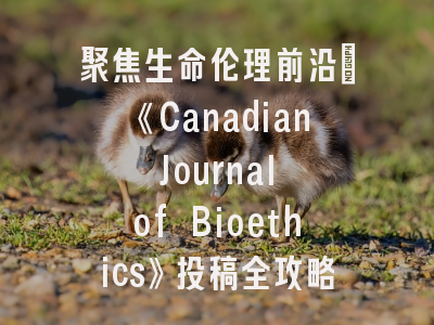 聚焦生命伦理前沿：《Canadian Journal of Bioethics》投稿全攻略