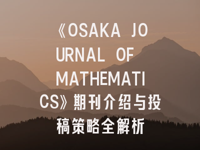 《OSAKA JOURNAL OF MATHEMATICS》期刊介绍与投稿策略全解析