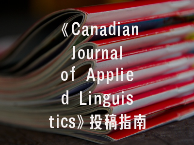 《Canadian Journal of Applied Linguistics》投稿指南：如何突破SSCI期刊发表壁垒？