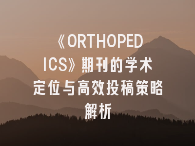 《ORTHOPEDICS》期刊的学术定位与高效投稿策略解析