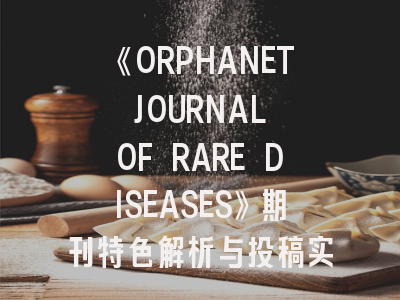 《ORPHANET JOURNAL OF RARE DISEASES》期刊特色解析与投稿实战指南