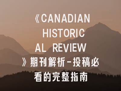 《CANADIAN HISTORICAL REVIEW》期刊解析-投稿必看的完整指南