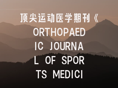 顶尖运动医学期刊《ORTHOPAEDIC JOURNAL OF SPORTS MEDICINE》投稿全解析：从选题策略到同行评审实战技巧