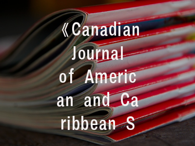 《Canadian Journal of American and Caribbean Studies》权威解读_如何打造契合期刊定位的优质论文？