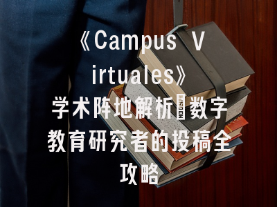 《Campus Virtuales》学术阵地解析_数字教育研究者的投稿全攻略