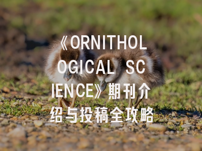 《ORNITHOLOGICAL SCIENCE》期刊介绍与投稿全攻略