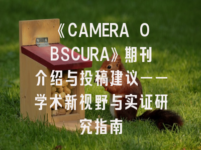 《CAMERA OBSCURA》期刊介绍与投稿建议——学术新视野与实证研究指南