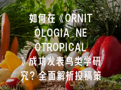 如何在《ORNITOLOGIA NEOTROPICAL》成功发表鸟类学研究？全面解析投稿策略