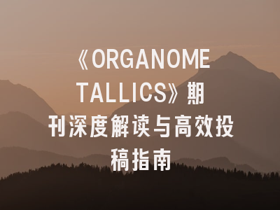 《ORGANOMETALLICS》期刊深度解读与高效投稿指南