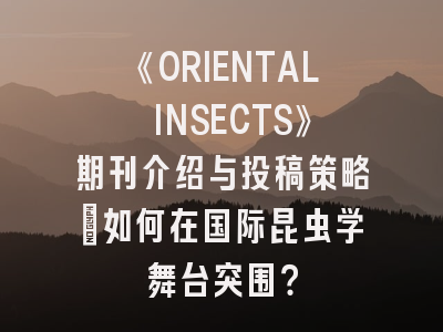 《ORIENTAL INSECTS》期刊介绍与投稿策略：如何在国际昆虫学舞台突围？