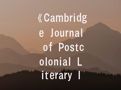 《Cambridge Journal of Postcolonial Literary Inquiry》期刊介绍与投稿建议——解码国际顶刊的成功密码