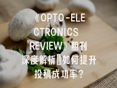 《OPTO-ELECTRONICS REVIEW》期刊深度解析：如何提升投稿成功率？