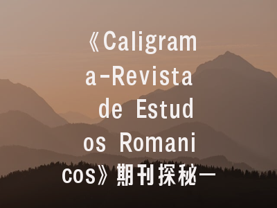 《Caligrama-Revista de Estudos Romanicos》期刊探秘——罗马学研究者的发表绿洲
