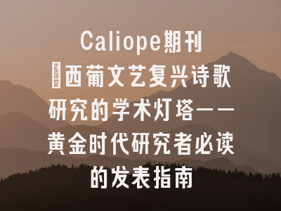 Caliope期刊_西葡文艺复兴诗歌研究的学术灯塔——黄金时代研究者必读的发表指南