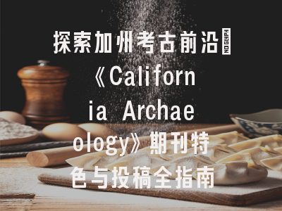 探索加州考古前沿：《California Archaeology》期刊特色与投稿全指南