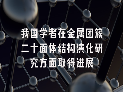 我国学者在金属团簇二十面体结构演化研究方面取得进展