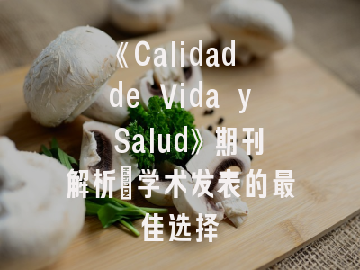 《Calidad de Vida y Salud》期刊解析_学术发表的最佳选择