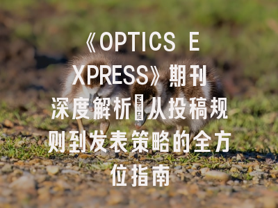 《OPTICS EXPRESS》期刊深度解析：从投稿规则到发表策略的全方位指南