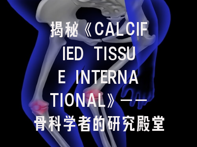 揭秘《CALCIFIED TISSUE INTERNATIONAL》——骨科学者的研究殿堂与投稿秘籍