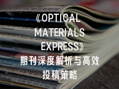 《OPTICAL MATERIALS EXPRESS》期刊深度解析与高效投稿策略