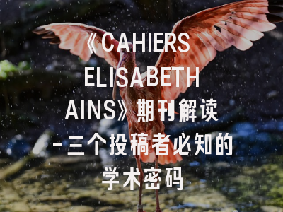 《CAHIERS ELISABETHAINS》期刊解读-三个投稿者必知的学术密码