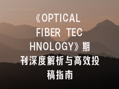 《OPTICAL FIBER TECHNOLOGY》期刊深度解析与高效投稿指南
