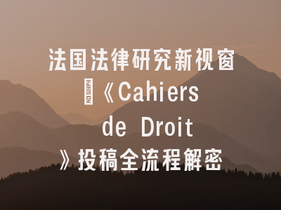 法国法律研究新视窗：《Cahiers de Droit》投稿全流程解密