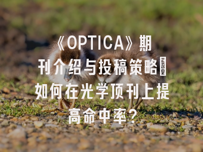 《OPTICA》期刊介绍与投稿策略：如何在光学顶刊上提高命中率？