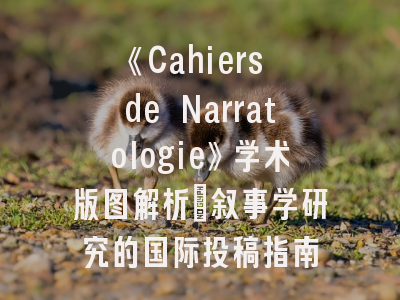 《Cahiers de Narratologie》学术版图解析_叙事学研究的国际投稿指南
