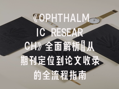 《OPHTHALMIC RESEARCH》全面解析：从期刊定位到论文收录的全流程指南