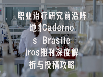 职业治疗研究前沿阵地_Cadernos Brasileiros期刊深度解析与投稿攻略