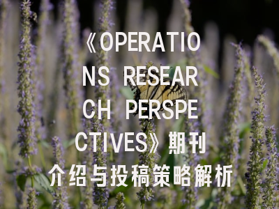 《OPERATIONS RESEARCH PERSPECTIVES》期刊介绍与投稿策略解析