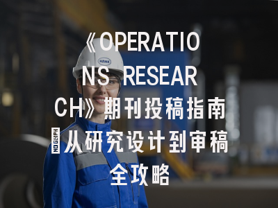 《OPERATIONS RESEARCH》期刊投稿指南：从研究设计到审稿全攻略
