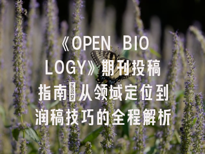 《OPEN BIOLOGY》期刊投稿指南：从领域定位到润稿技巧的全程解析