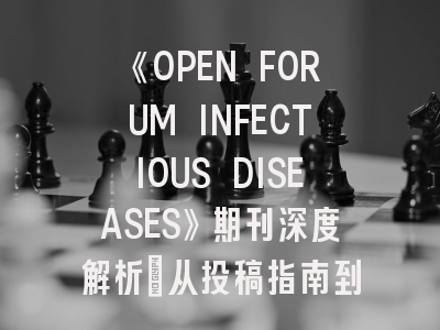 《OPEN FORUM INFECTIOUS DISEASES》期刊深度解析：从投稿指南到发表策略