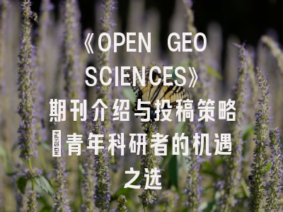 《OPEN GEOSCIENCES》期刊介绍与投稿策略：青年科研者的机遇之选