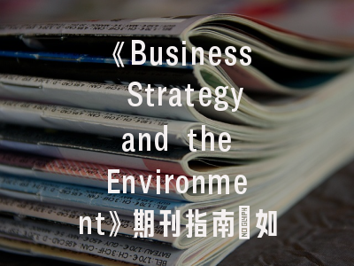 《Business Strategy and the Environment》期刊指南_如何打造环境战略领域的高被引论文？