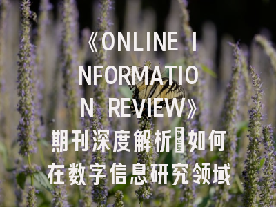 《ONLINE INFORMATION REVIEW》期刊深度解析：如何在数字信息研究领域实现高效投稿