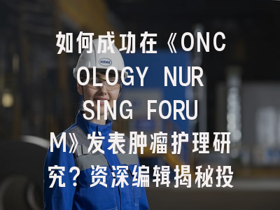 如何成功在《ONCOLOGY NURSING FORUM》发表肿瘤护理研究？资深编辑揭秘投稿策略