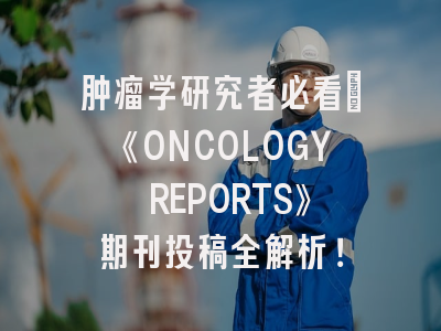 肿瘤学研究者必看：《ONCOLOGY REPORTS》期刊投稿全解析！