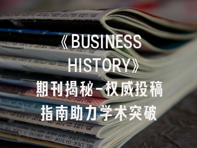 《BUSINESS HISTORY》期刊揭秘-权威投稿指南助力学术突破