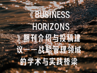 《BUSINESS HORIZONS》期刊介绍与投稿建议——战略管理领域的学术与实践桥梁