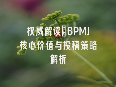 权威解读：BPMJ核心价值与投稿策略解析