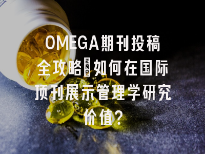 OMEGA期刊投稿全攻略：如何在国际顶刊展示管理学研究价值？