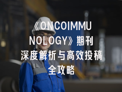《ONCOIMMUNOLOGY》期刊深度解析与高效投稿全攻略