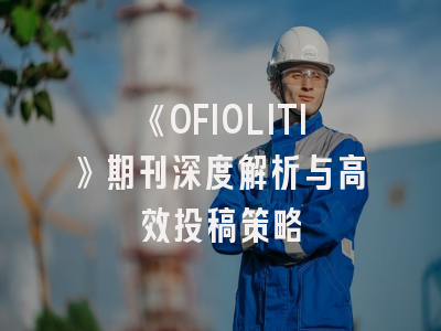 《OFIOLITI》期刊深度解析与高效投稿策略